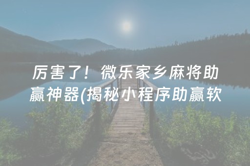 厉害了！微乐家乡麻将助赢神器(揭秘小程序助赢软件)