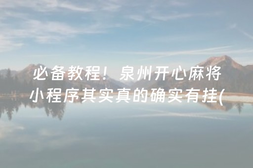 必备教程！泉州开心麻将小程序其实真的确实有挂(确实有挂)