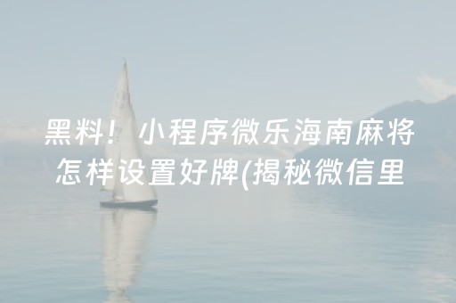 黑料！小程序微乐海南麻将怎样设置好牌(揭秘微信里胜率到哪调)