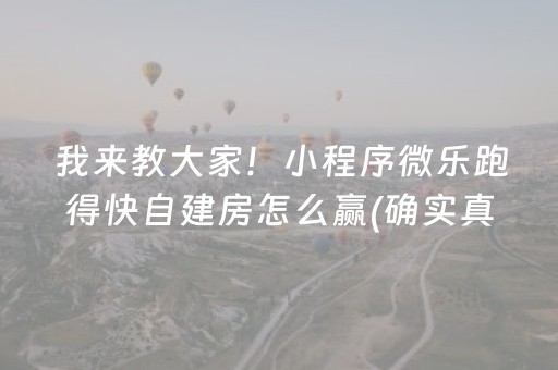 我来教大家！小程序微乐跑得快自建房怎么赢(确实真有挂)