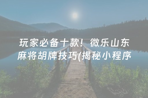 玩家必备十款！微乐山东麻将胡牌技巧(揭秘小程序插件购买)