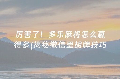 厉害了！多乐麻将怎么赢得多(揭秘微信里胡牌技巧)