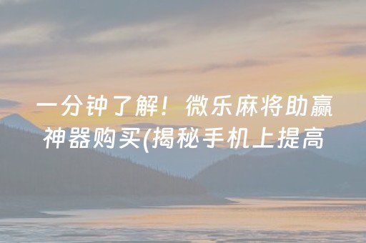 一分钟了解！微乐麻将助赢神器购买(揭秘手机上提高胜率)