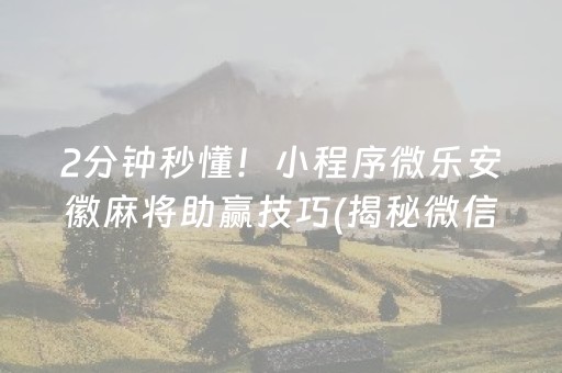 2分钟秒懂！小程序微乐安徽麻将助赢技巧(揭秘微信里自建房怎么赢)