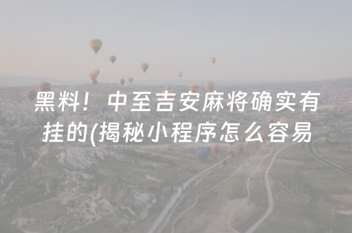 黑料！中至吉安麻将确实有挂的(揭秘小程序怎么容易赢)