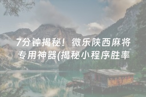 7分钟揭秘！微乐陕西麻将专用神器(揭秘小程序胜率到哪调)