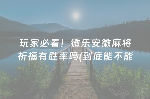 玩家必看！微乐安徽麻将祈福有胜率吗(到底能不能开挂)