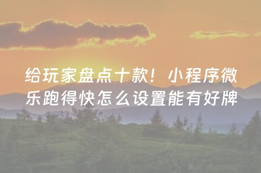 给玩家盘点十款！小程序微乐跑得快怎么设置能有好牌(揭秘小程序自建房怎么赢)