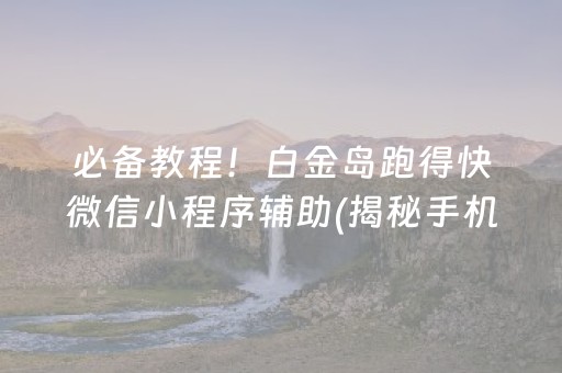 必备教程！白金岛跑得快微信小程序辅助(揭秘手机上规律攻略)
