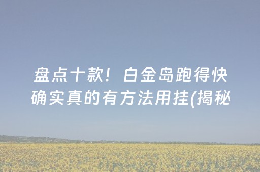 盘点十款！白金岛跑得快确实真的有方法用挂(揭秘手机上输赢规律)
