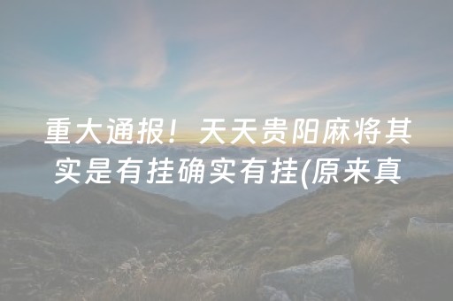 重大通报！天天贵阳麻将其实是有挂确实有挂(原来真的有挂)