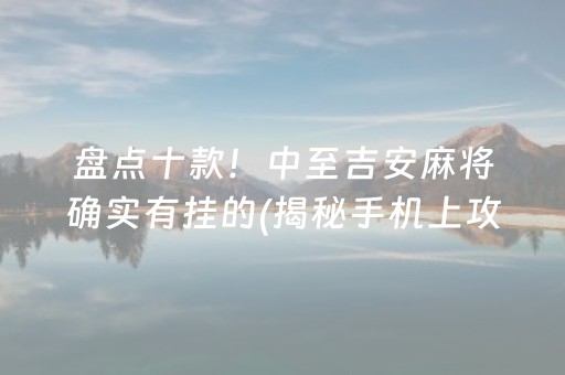 盘点十款！中至吉安麻将确实有挂的(揭秘手机上攻略插件)