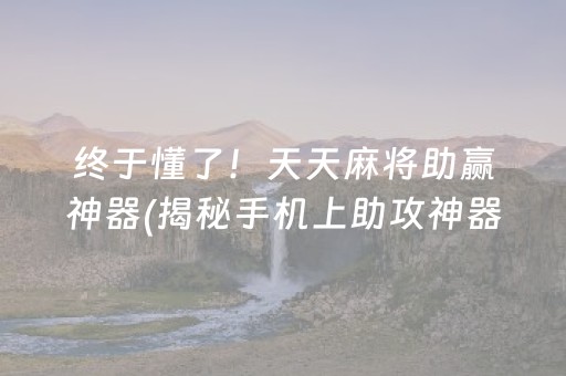 终于懂了！天天麻将助赢神器(揭秘手机上助攻神器)