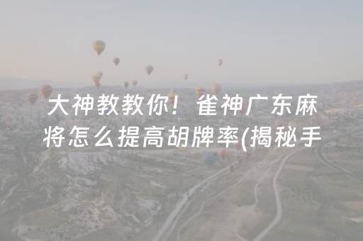 大神教教你！雀神广东麻将怎么提高胡牌率(揭秘手机上专用神器)