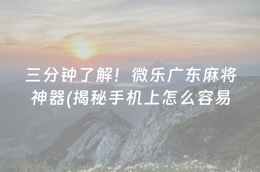 三分钟了解！微乐广东麻将神器(揭秘手机上怎么容易赢)