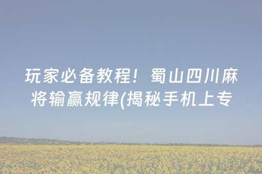 玩家必备教程！蜀山四川麻将输赢规律(揭秘手机上专用神器)