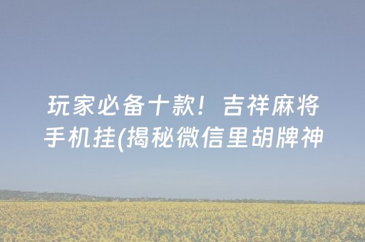 玩家必备十款！吉祥麻将手机挂(揭秘微信里胡牌神器)