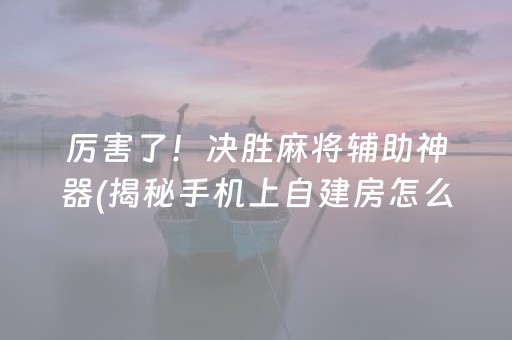 厉害了！决胜麻将辅助神器(揭秘手机上自建房怎么赢)