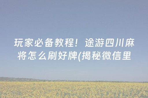 玩家必备教程！途游四川麻将怎么刷好牌(揭秘微信里赢的诀窍)