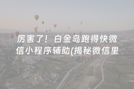 厉害了！白金岛跑得快微信小程序辅助(揭秘微信里插件下载)