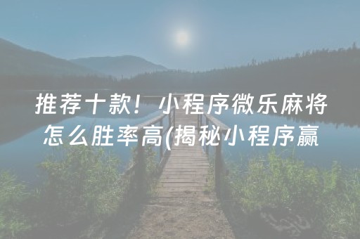 推荐十款！小程序微乐麻将怎么胜率高(揭秘小程序赢牌技巧)