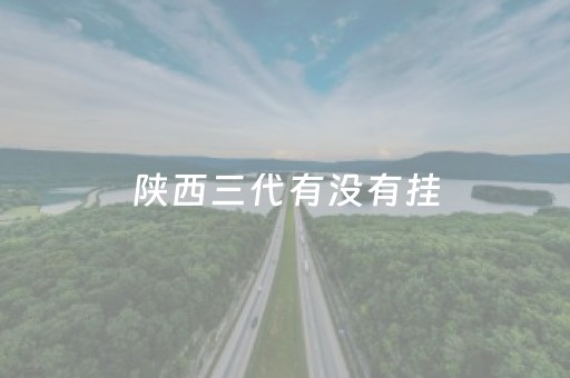 陕西三代有没有挂（陕西三代怎么打）