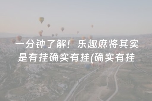 一分钟了解！乐趣麻将其实是有挂确实有挂(确实有挂吗)