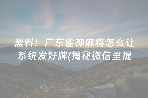 黑料！广东雀神麻将怎么让系统发好牌(揭秘微信里提高赢的概率)