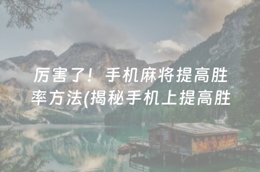 厉害了！手机麻将提高胜率方法(揭秘手机上提高胜率)