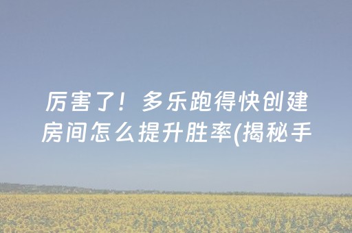 厉害了！多乐跑得快创建房间怎么提升胜率(揭秘手机上辅牌器)