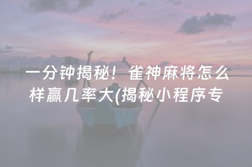 一分钟揭秘！雀神麻将怎么样赢几率大(揭秘小程序专用神器)