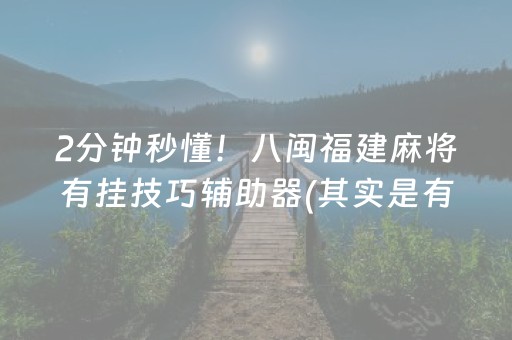 2分钟秒懂！八闽福建麻将有挂技巧辅助器(其实是有挂的)