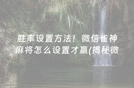 胜率设置方法！微信雀神麻将怎么设置才赢(揭秘微信里提高胜率)
