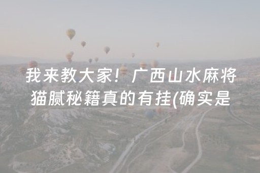 我来教大家！广西山水麻将猫腻秘籍真的有挂(确实是有挂)