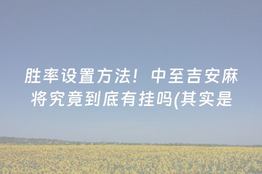 胜率设置方法！中至吉安麻将究竟到底有挂吗(其实是有挂的)