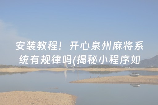 安装教程！开心泉州麻将系统有规律吗(揭秘小程序如何让牌变好)