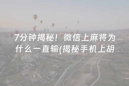 7分钟揭秘！微信上麻将为什么一直输(揭秘手机上胡牌技巧)
