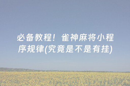 必备教程！雀神麻将小程序规律(究竟是不是有挂)