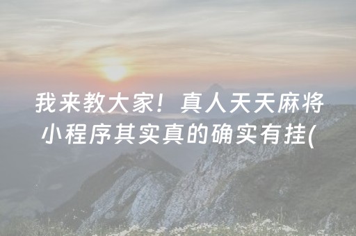 我来教大家！真人天天麻将小程序其实真的确实有挂(确实是有挂)