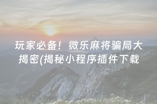 玩家必备！微乐麻将骗局大揭密(揭秘小程序插件下载)