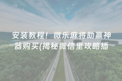 安装教程！微乐麻将助赢神器购买(揭秘微信里攻略插件)