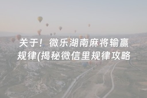 关于！微乐湖南麻将输赢规律(揭秘微信里规律攻略)