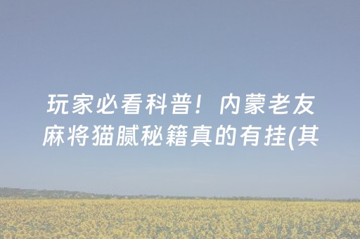 玩家必看科普！内蒙老友麻将猫腻秘籍真的有挂(其实真的有挂)