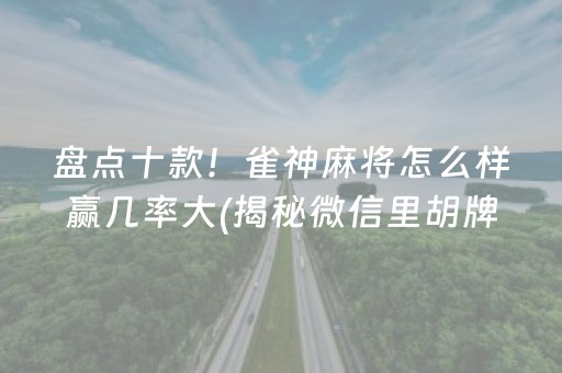 盘点十款！雀神麻将怎么样赢几率大(揭秘微信里胡牌神器)