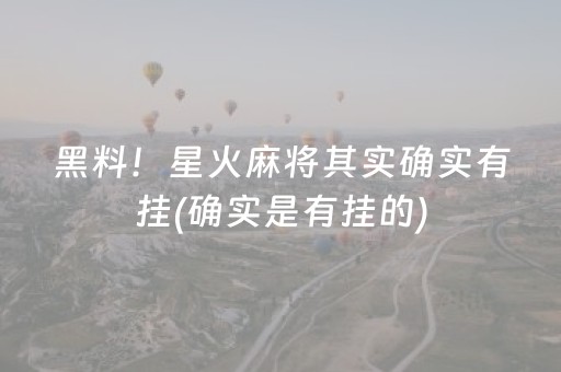 黑料！星火麻将其实确实有挂(确实是有挂的)