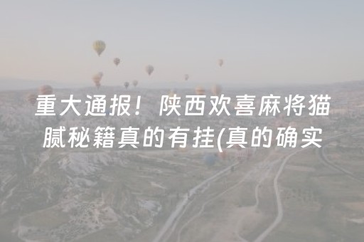 重大通报！陕西欢喜麻将猫腻秘籍真的有挂(真的确实是有挂)