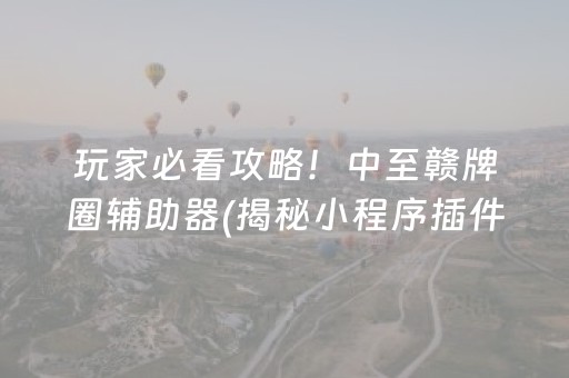 玩家必看攻略！中至赣牌圈辅助器(揭秘小程序插件下载)