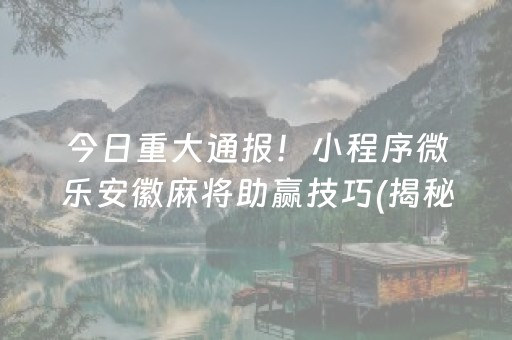今日重大通报！小程序微乐安徽麻将助赢技巧(揭秘微信里提高胜率)