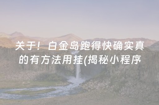 关于！白金岛跑得快确实真的有方法用挂(揭秘小程序胜率到哪调)