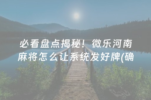 必看盘点揭秘！微乐河南麻将怎么让系统发好牌(确实有挂吗)